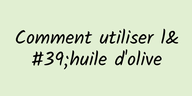 Comment utiliser l'huile d'olive