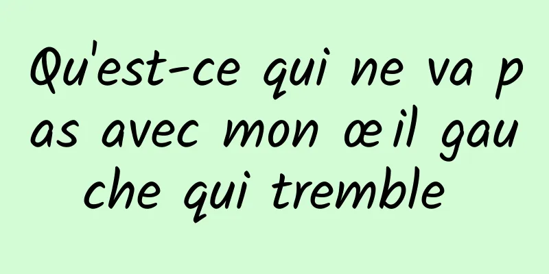 Qu'est-ce qui ne va pas avec mon œil gauche qui tremble 