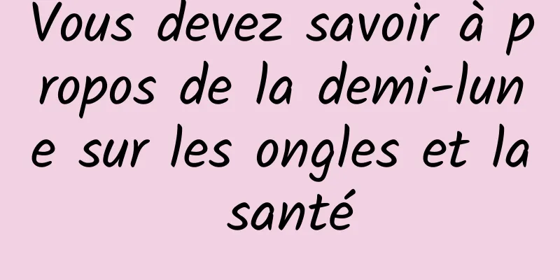 Vous devez savoir à propos de la demi-lune sur les ongles et la santé