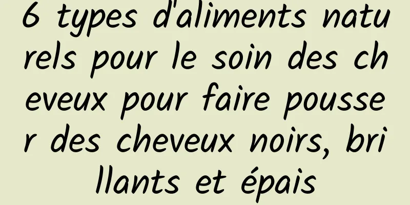 6 types d'aliments naturels pour le soin des cheveux pour faire pousser des cheveux noirs, brillants et épais