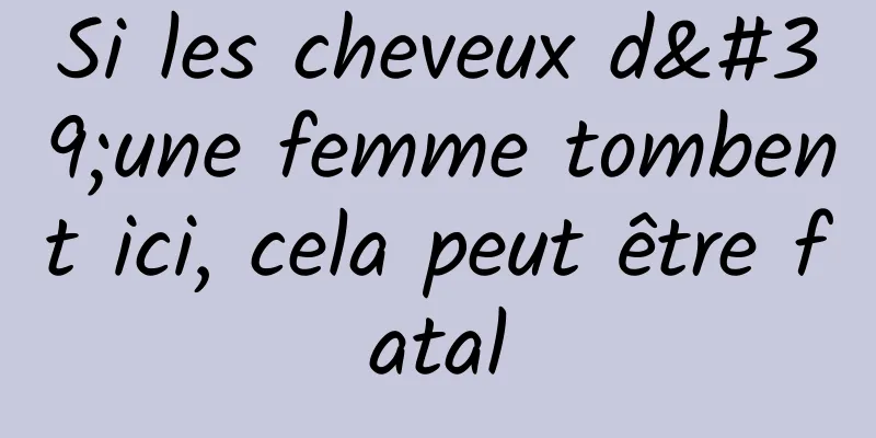 Si les cheveux d'une femme tombent ici, cela peut être fatal