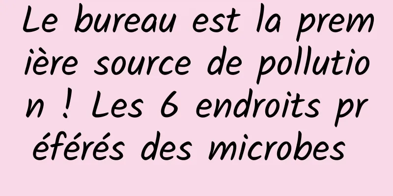 Le bureau est la première source de pollution ! Les 6 endroits préférés des microbes 