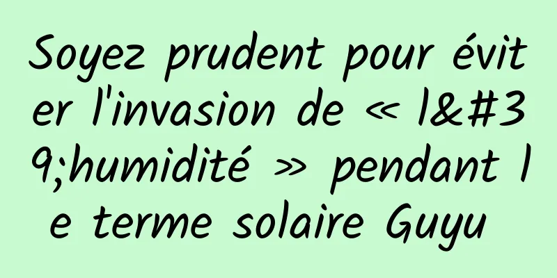 Soyez prudent pour éviter l'invasion de « l'humidité » pendant le terme solaire Guyu 