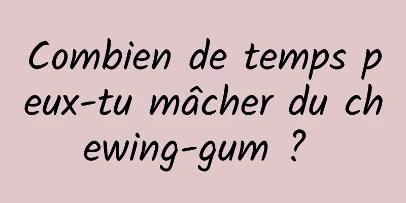 Combien de temps peux-tu mâcher du chewing-gum ? 