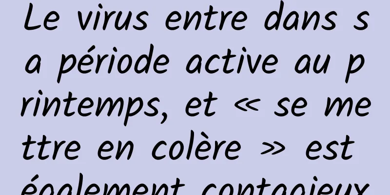 Le virus entre dans sa période active au printemps, et « se mettre en colère » est également contagieux