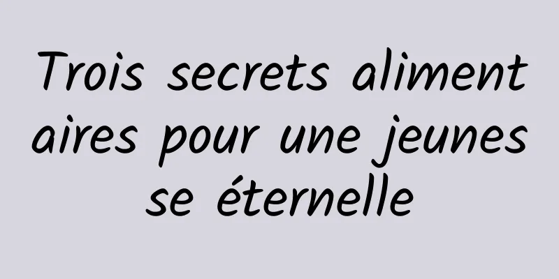 Trois secrets alimentaires pour une jeunesse éternelle