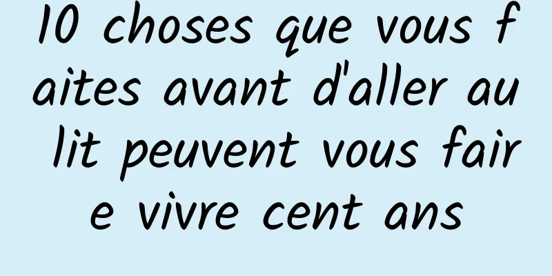 10 choses que vous faites avant d'aller au lit peuvent vous faire vivre cent ans