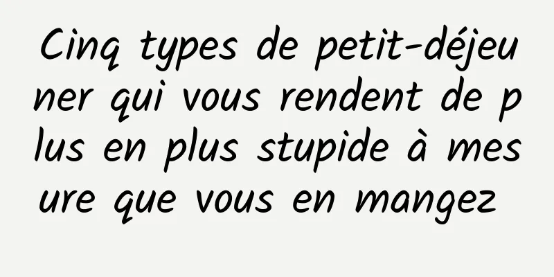 Cinq types de petit-déjeuner qui vous rendent de plus en plus stupide à mesure que vous en mangez 