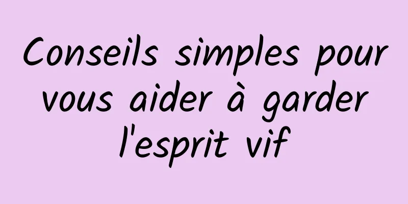 Conseils simples pour vous aider à garder l'esprit vif