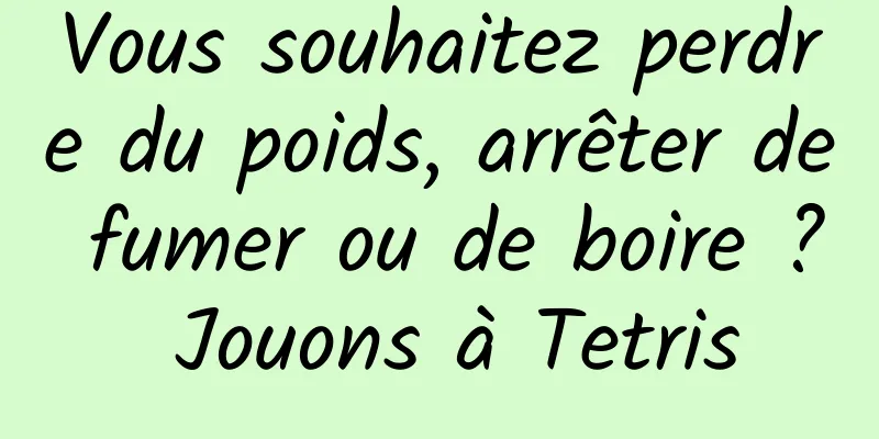 Vous souhaitez perdre du poids, arrêter de fumer ou de boire ? Jouons à Tetris