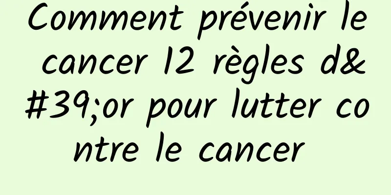 Comment prévenir le cancer 12 règles d'or pour lutter contre le cancer 