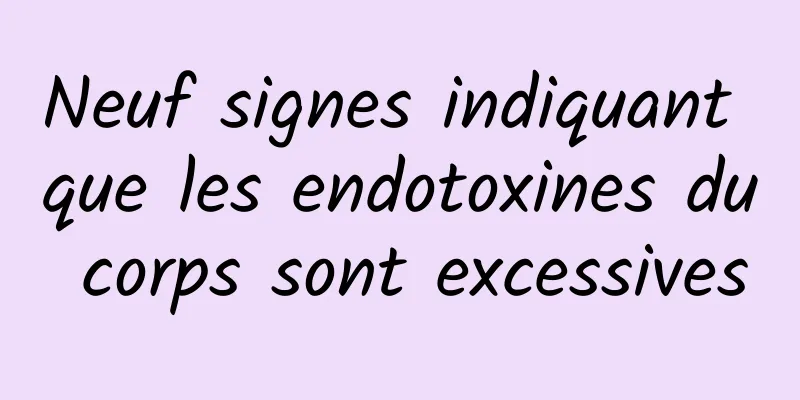 Neuf signes indiquant que les endotoxines du corps sont excessives