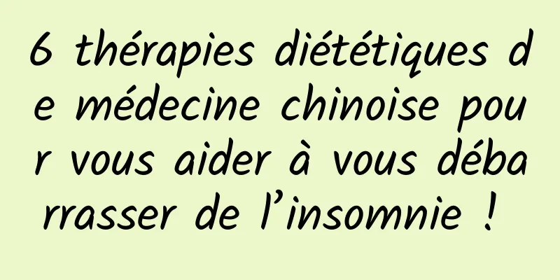 6 thérapies diététiques de médecine chinoise pour vous aider à vous débarrasser de l’insomnie ! 