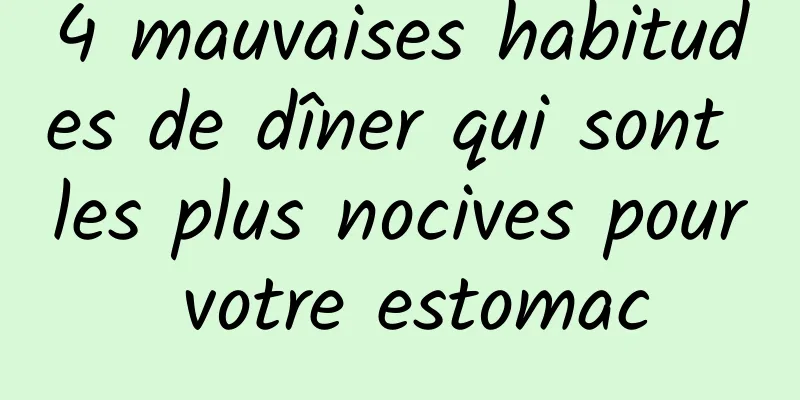 4 mauvaises habitudes de dîner qui sont les plus nocives pour votre estomac