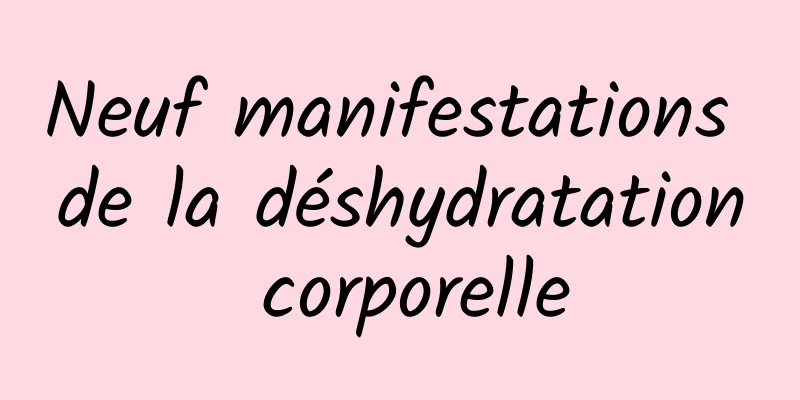 Neuf manifestations de la déshydratation corporelle