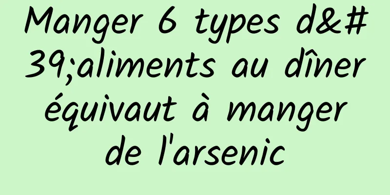 Manger 6 types d'aliments au dîner équivaut à manger de l'arsenic