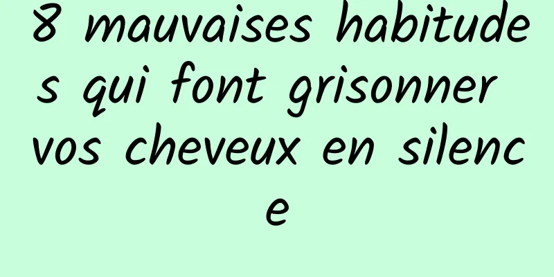 8 mauvaises habitudes qui font grisonner vos cheveux en silence