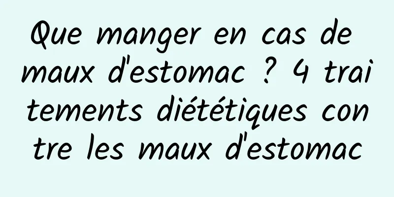 Que manger en cas de maux d'estomac ? 4 traitements diététiques contre les maux d'estomac