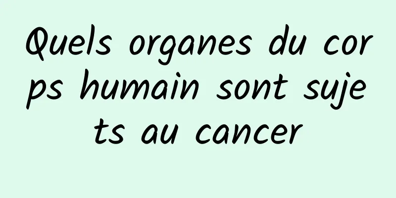 Quels organes du corps humain sont sujets au cancer