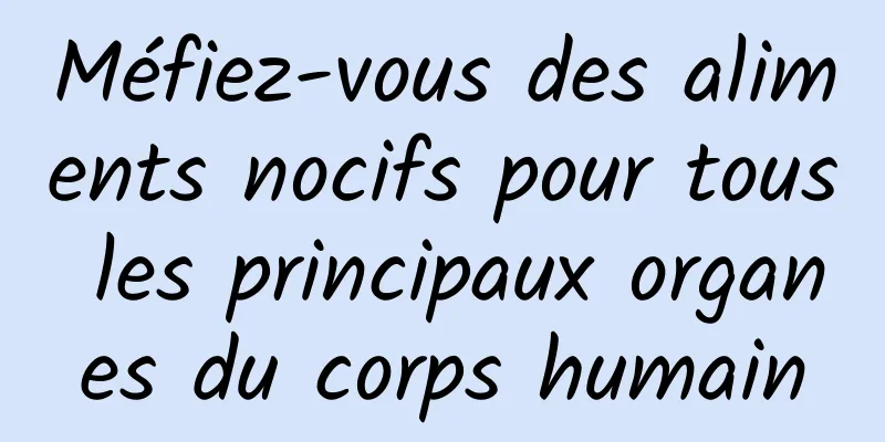 Méfiez-vous des aliments nocifs pour tous les principaux organes du corps humain