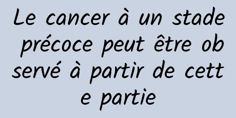 Le cancer à un stade précoce peut être observé à partir de cette partie