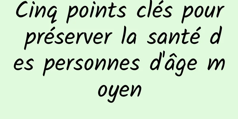 Cinq points clés pour préserver la santé des personnes d'âge moyen