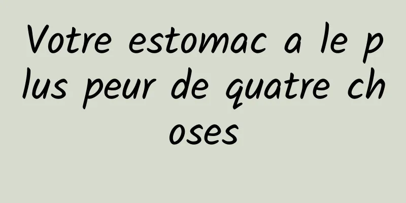 Votre estomac a le plus peur de quatre choses