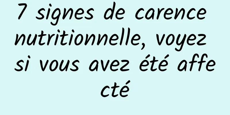 7 signes de carence nutritionnelle, voyez si vous avez été affecté