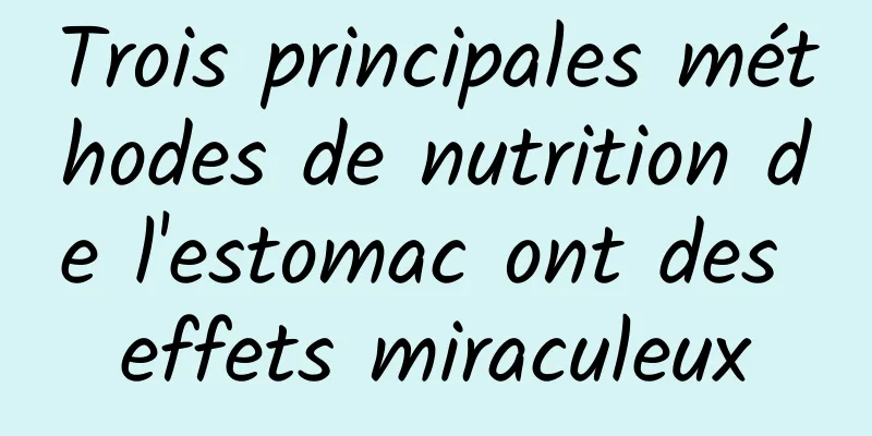 Trois principales méthodes de nutrition de l'estomac ont des effets miraculeux