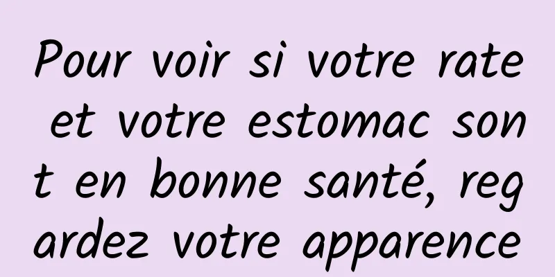 Pour voir si votre rate et votre estomac sont en bonne santé, regardez votre apparence