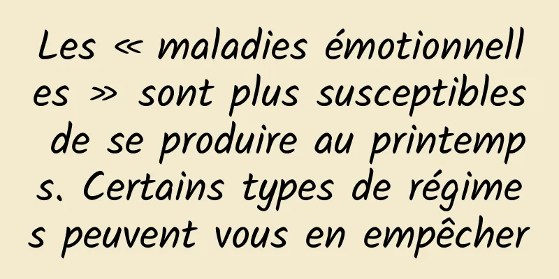 Les « maladies émotionnelles » sont plus susceptibles de se produire au printemps. Certains types de régimes peuvent vous en empêcher