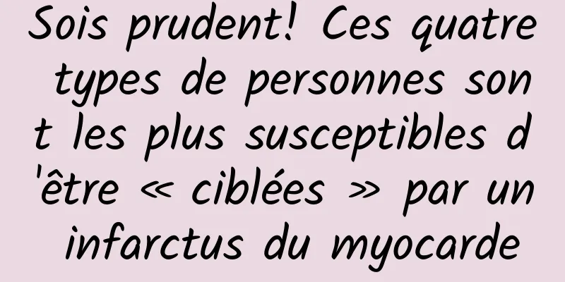 Sois prudent! Ces quatre types de personnes sont les plus susceptibles d'être « ciblées » par un infarctus du myocarde