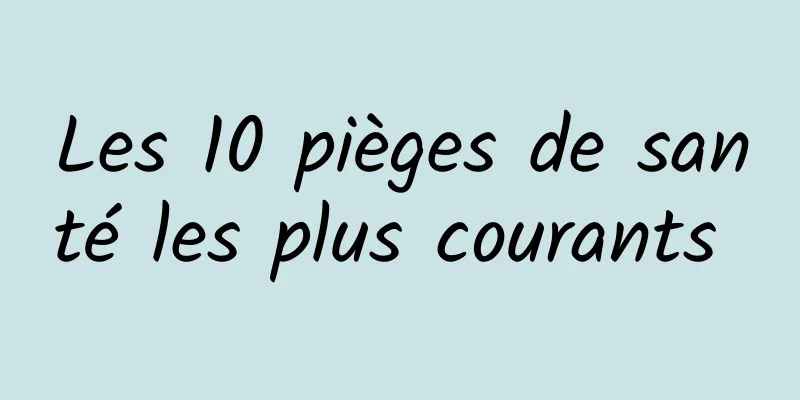 Les 10 pièges de santé les plus courants 