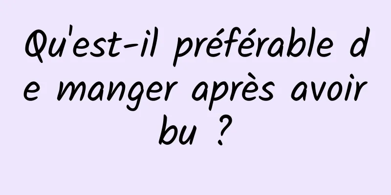 Qu'est-il préférable de manger après avoir bu ? 