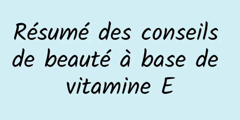 Résumé des conseils de beauté à base de vitamine E