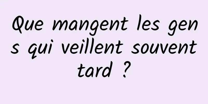 Que mangent les gens qui veillent souvent tard ? 