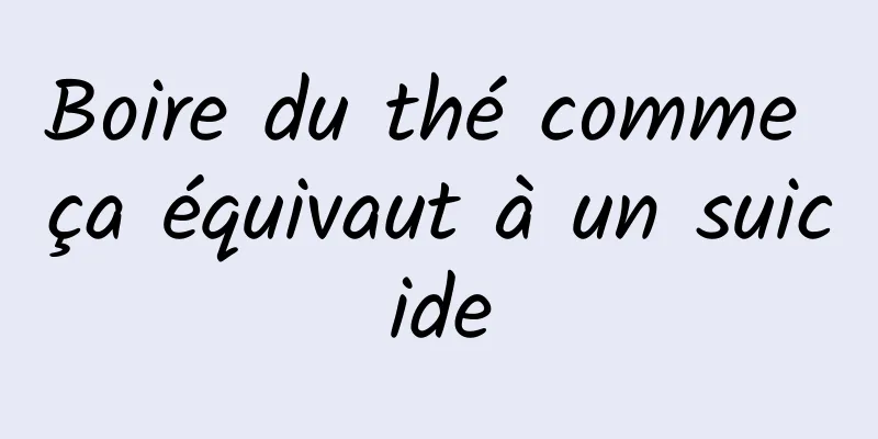 Boire du thé comme ça équivaut à un suicide