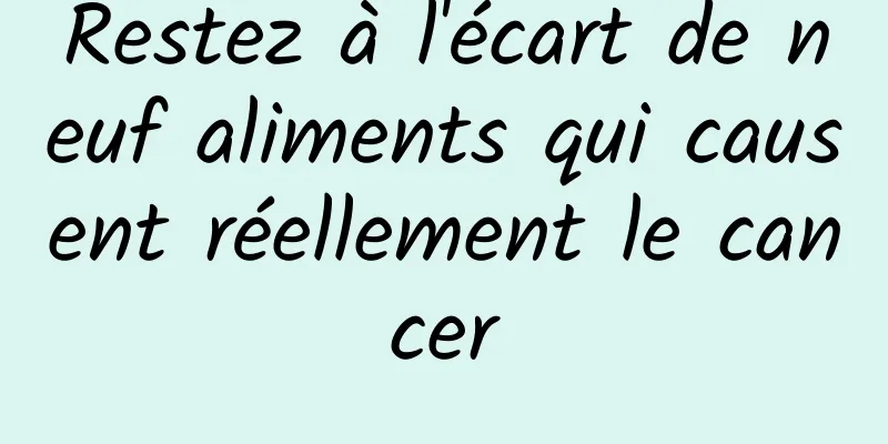 Restez à l'écart de neuf aliments qui causent réellement le cancer