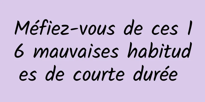 Méfiez-vous de ces 16 mauvaises habitudes de courte durée 