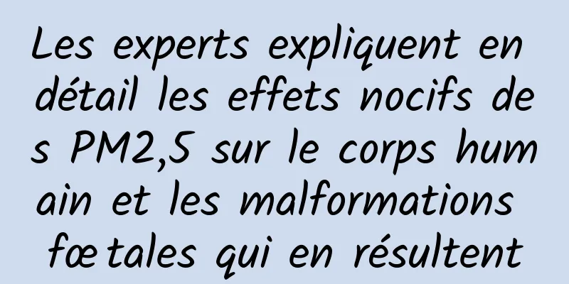 Les experts expliquent en détail les effets nocifs des PM2,5 sur le corps humain et les malformations fœtales qui en résultent