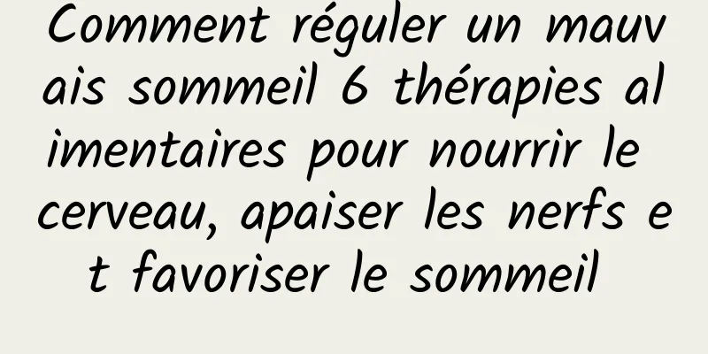 Comment réguler un mauvais sommeil 6 thérapies alimentaires pour nourrir le cerveau, apaiser les nerfs et favoriser le sommeil 