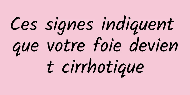 Ces signes indiquent que votre foie devient cirrhotique