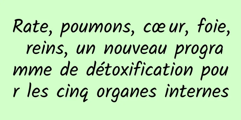 Rate, poumons, cœur, foie, reins, un nouveau programme de détoxification pour les cinq organes internes