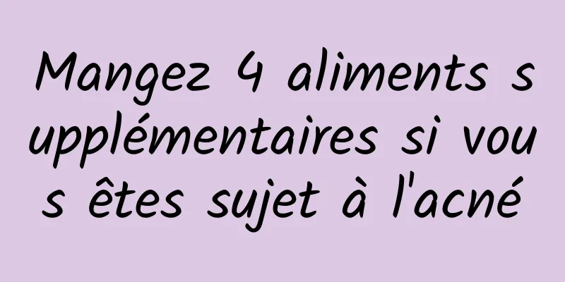 Mangez 4 aliments supplémentaires si vous êtes sujet à l'acné