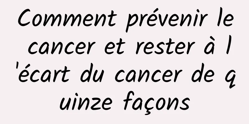 Comment prévenir le cancer et rester à l'écart du cancer de quinze façons