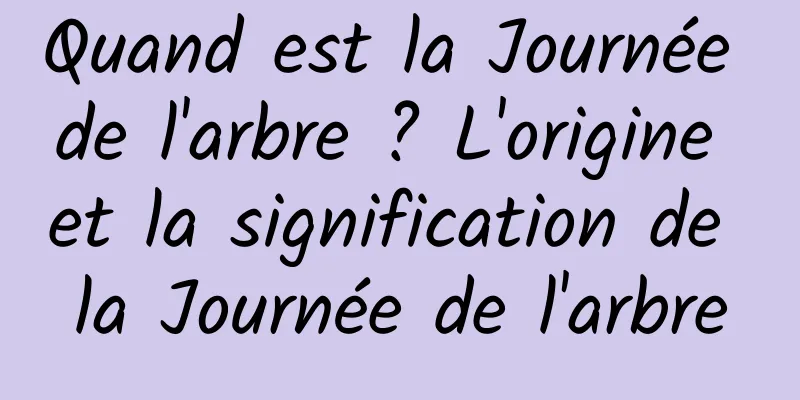 Quand est la Journée de l'arbre ? L'origine et la signification de la Journée de l'arbre