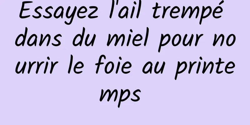 Essayez l'ail trempé dans du miel pour nourrir le foie au printemps 