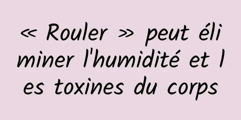 « Rouler » peut éliminer l'humidité et les toxines du corps