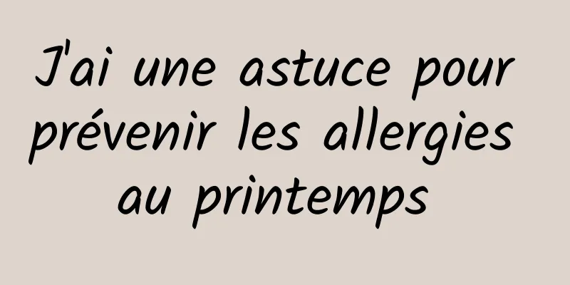 J'ai une astuce pour prévenir les allergies au printemps 