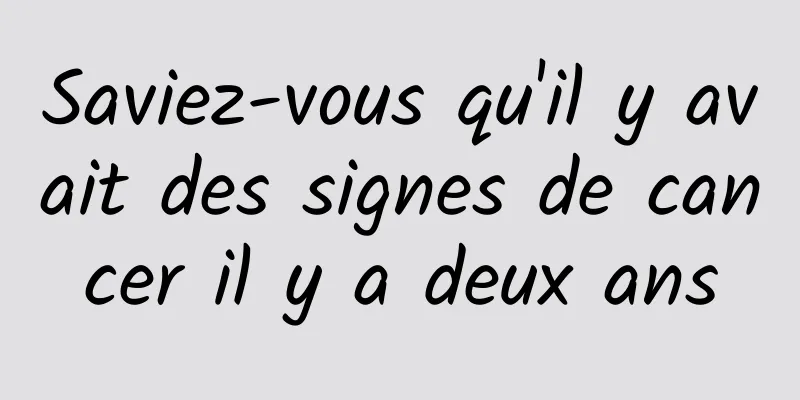 Saviez-vous qu'il y avait des signes de cancer il y a deux ans